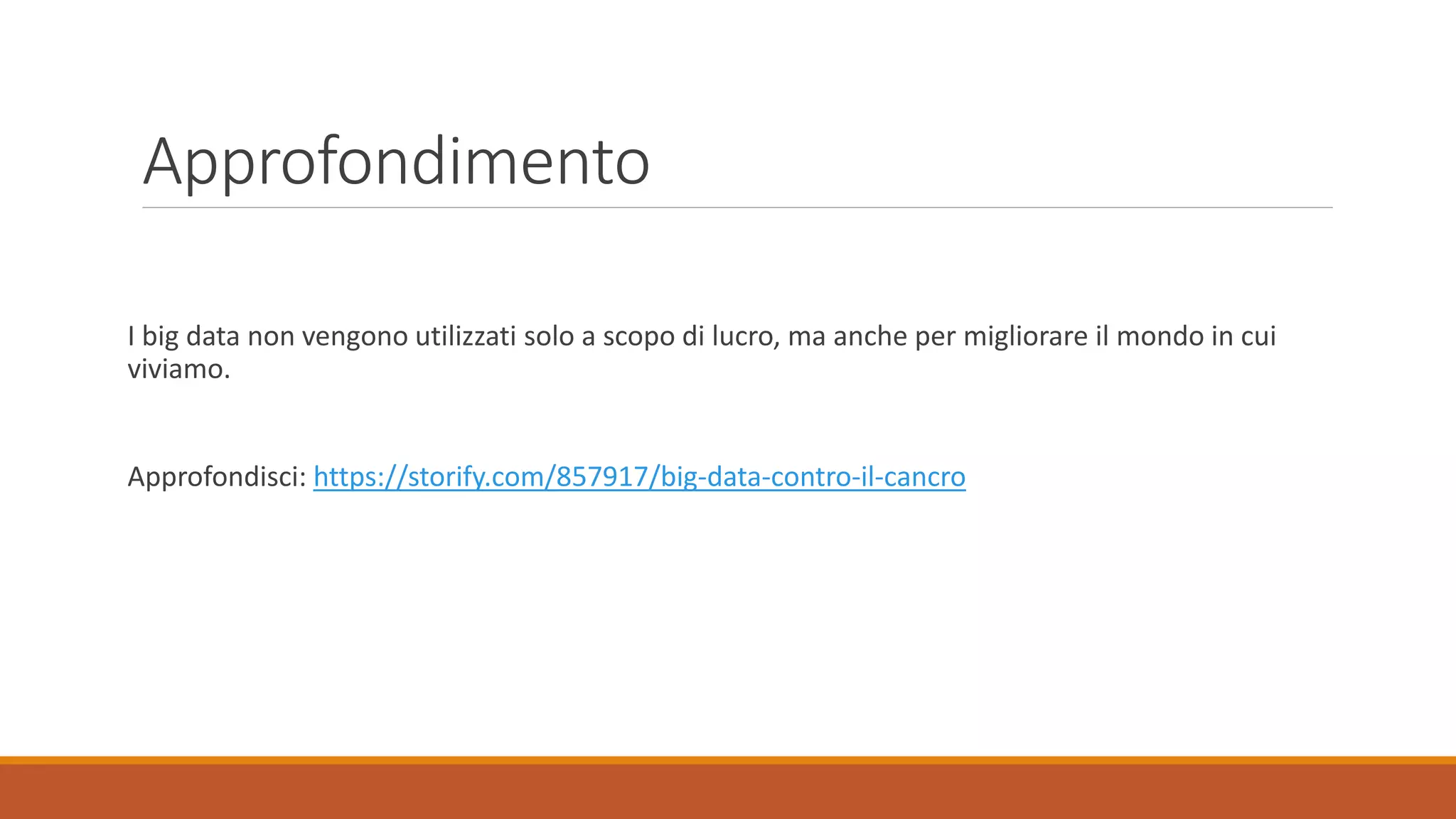 Approfondimento
I big data non vengono utilizzati solo a scopo di lucro, ma anche per migliorare il mondo in cui
viviamo.
Approfondisci: https://storify.com/857917/big-data-contro-il-cancro
 