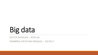 Big data
CECCO NICOLAS – 859116
TAMBREA CRISTIAN DRAGOS – 857917
 