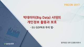 빅데이터(Big Data) 시대의
개인정보 활용과 보호
법무법인 민후 김경환 변호사
- EU GDPR과 우리 법-
 