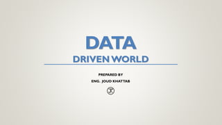 DATA
DRIVEN WORLD
PREPARED BY
ENG. JOUD KHATTAB
 