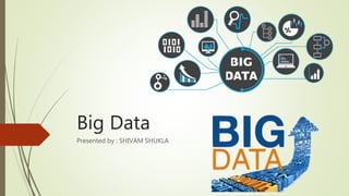 Big Data
Presented by : SHIVAM SHUKLA
 