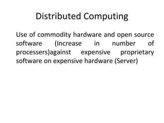 Distributed Computing
Use of commodity hardware and open source
software (Increase in number of
processers)against expensive proprietary
software on expensive hardware (Server)
 