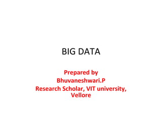 BIG DATA
Prepared by
Bhuvaneshwari.P
Research Scholar, VIT university,
Vellore
 