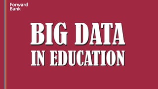 BIG DATABIG DATA
IN EDUCATIONIN EDUCATION
Forward
Bank
 