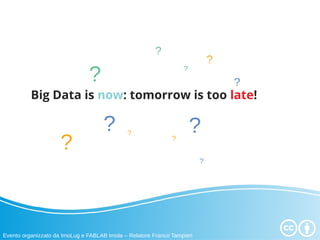 Big Data is now: tomorrow is too late!
Evento organizzato da ImoLug e FABLAB Imola – Relatore Franco Tampieri
?
?
?
?
?
?
?? ?
?
?
 