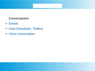 Approfondiamo...
Conversazioni
●
Emails
●
Chat (Facebook, Twitter)
●
Voice conversation
 