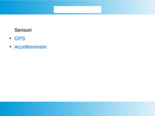 Approfondiamo...
Sensori
●
GPS
●
Accellerometri
 