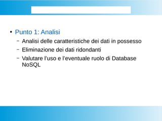 Come si memorizzano i BIG DATA
●
Punto 1: Analisi
– Analisi delle caratteristiche dei dati in possesso
– Eliminazione dei dati ridondanti
– Valutare l’uso e l’eventuale ruolo di Database
NoSQL
 