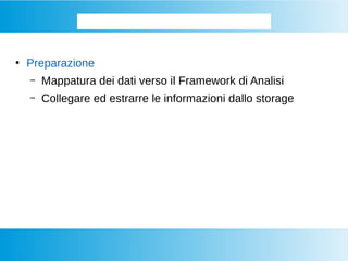 ●
Preparazione
– Mappatura dei dati verso il Framework di Analisi
– Collegare ed estrarre le informazioni dallo storage
Come si preparano i BIG DATA
 