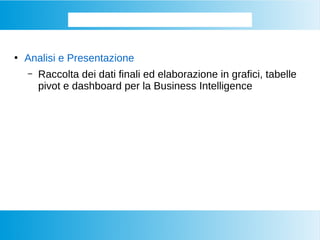 ●
Analisi e Presentazione
– Raccolta dei dati finali ed elaborazione in grafici, tabelle
pivot e dashboard per la Business Intelligence
Come si presentano i BIG DATA
 