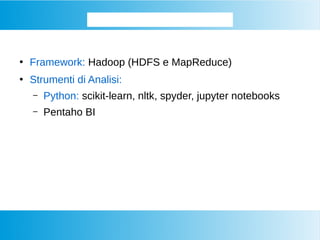 Strumenti per i BIG DATA
●
Framework: Hadoop (HDFS e MapReduce)
●
Strumenti di Analisi:
– Python: scikit-learn, nltk, spyder, jupyter notebooks
– Pentaho BI
 