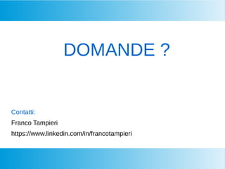 DOMANDE ?
Contatti:
Franco Tampieri
https://www.linkedin.com/in/francotampieri
 