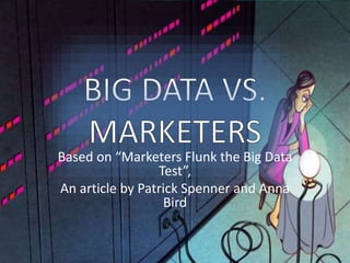Based on “Marketers Flunk the Big Data
Test”,
An article by Patrick Spenner and Anna
Bird
 