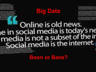 Big Data
Boon or Bane?
 