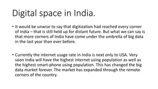 Digital space in India.
• It would be unwise to say that digitization had reached every corner
of India – that is still he...
