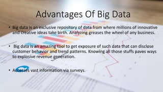 Advantages Of Big Data
• Big data is an exclusive repository of data from where millions of innovative
and creative ideas ...