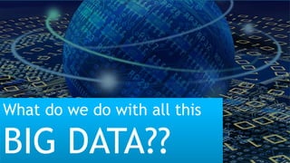 What do we do with all this
BIG DATA??
 
