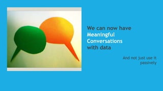We can now have
Meaningful
Conversations
with data
And not just use it
passively
 