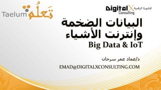 ‫الضخمة‬ ‫البيانات‬
‫األشياء‬ ‫وإنترنت‬
Big Data & IoT
‫د‬/‫سرحان‬ ‫عمر‬ ‫عماد‬
EMAD@DIGITALXCONSULTING.COM
 