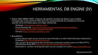 HERRAMIENTAS. DB ENGINE (IV)
@juanjodomenech
• Native XML DBMS (NXD– sistemas de gestión de base de datos cuyo modelo
corr...
