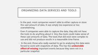 ORGANIZING DATA SERVICES AND TOOLS
• In the past, most companies weren’t able to either capture or store
this vast amount ...