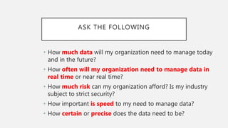 ASK THE FOLLOWING
• How much data will my organization need to manage today
and in the future?
• How often will my organiz...