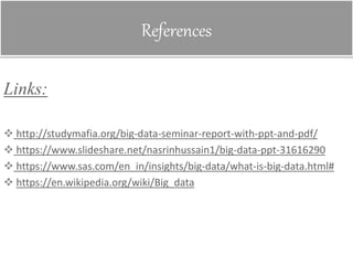 References
Links:
 http://studymafia.org/big-data-seminar-report-with-ppt-and-pdf/
 https://www.slideshare.net/nasrinhussain1/big-data-ppt-31616290
 https://www.sas.com/en_in/insights/big-data/what-is-big-data.html#
 https://en.wikipedia.org/wiki/Big_data
 