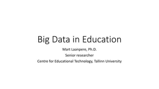 Big Data in Education
Mart Laanpere, Ph.D.
Senior researcher
Centre for Educational Technology, Tallinn University
 