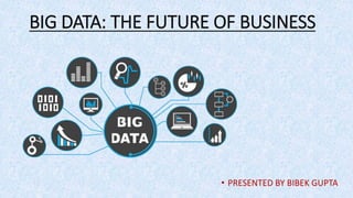 BIG DATA: THE FUTURE OF BUSINESS
• PRESENTED BY BIBEK GUPTA
 