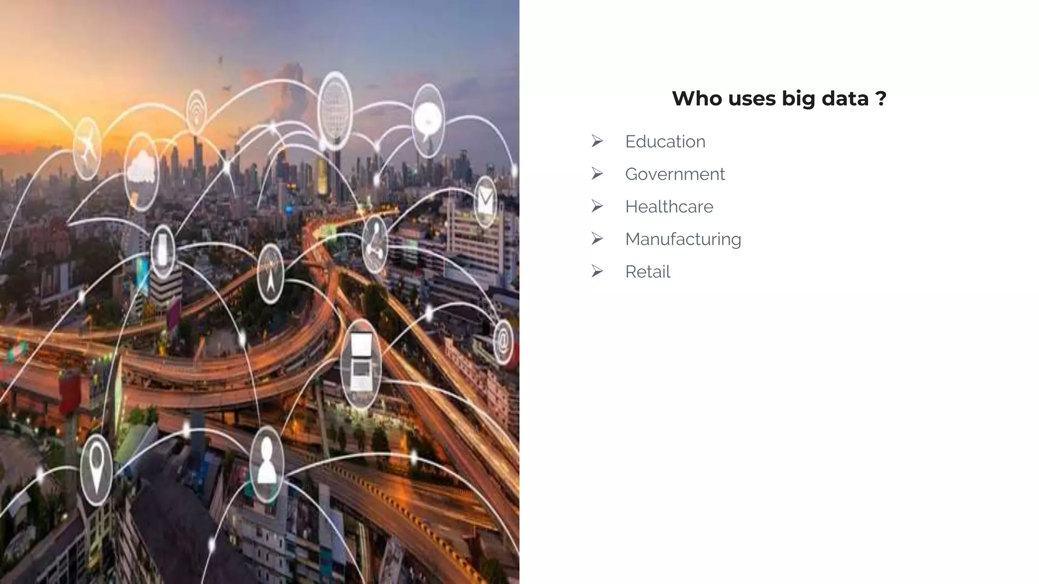 Who uses big data ?
 Education
 Government
 Healthcare
 Manufacturing
 Retail
 