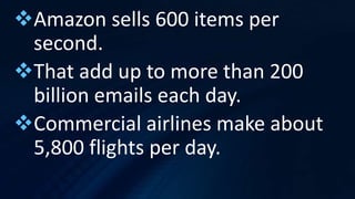 Amazon sells 600 items per
second.
That add up to more than 200
billion emails each day.
Commercial airlines make about
5,800 flights per day.