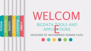 WELCOM
E
BIGDATA TOOLS AND
APPLICATIONS
DESIGNED BY MUHAMMAD NOMAN FAZIL
about
Challeng
es
timeline
teams
services
follow
 
