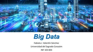 Big Data
Fabiola J. Valentín Sánchez
Universidad del Sagrado Corazóm
INF 103 003
 