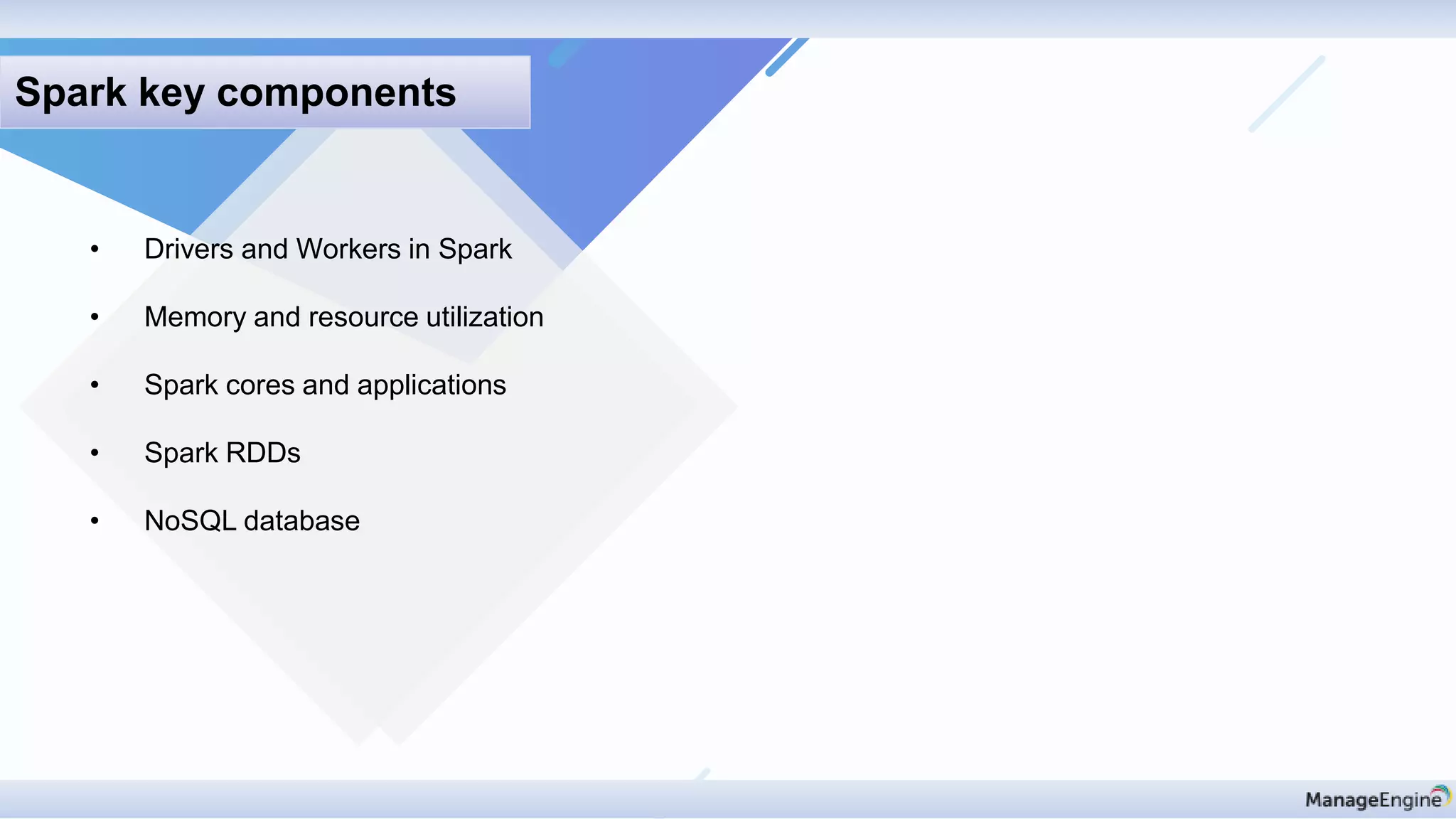 Spark key components
• Drivers and Workers in Spark
• Memory and resource utilization
• Spark cores and applications
• Spark RDDs
• NoSQL database
 