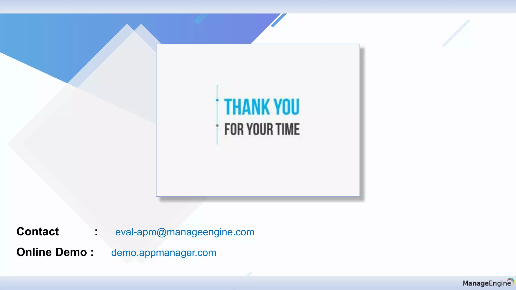 Contact : eval-apm@manageengine.com
Online Demo : demo.appmanager.com
 