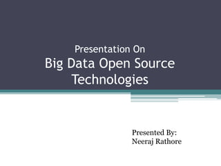 Presentation On
Big Data Open Source
Technologies
Presented By:
Neeraj Rathore
 