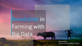 Revolution in
Farming with
Big Data
Presented by-
Saurav Jaiswal (A8805217007),C
 