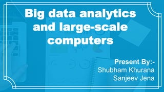 Big data analytics
and large-scale
computers
Present By:-
Shubham Khurana
Sanjeev Jena
 