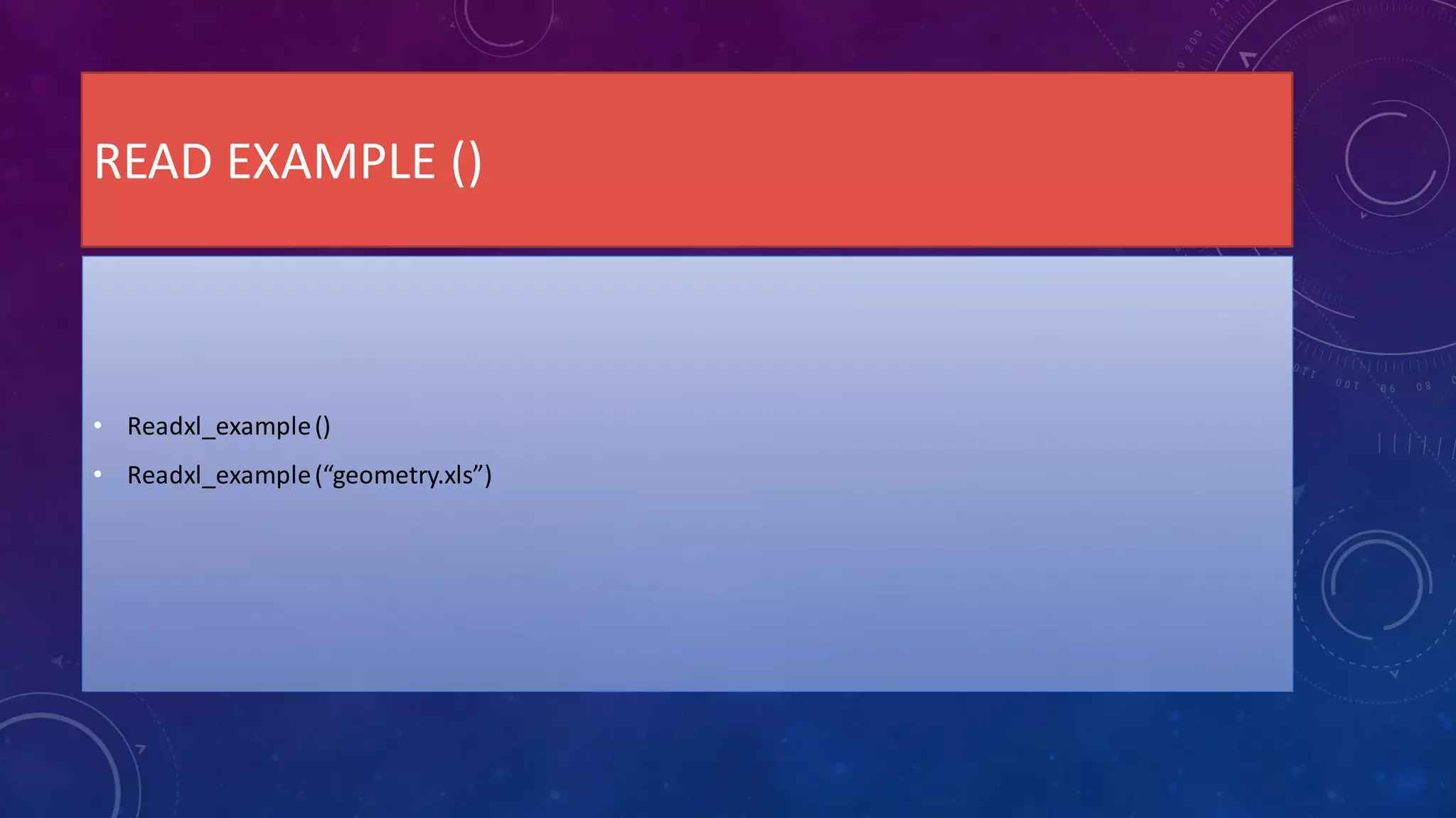 READ EXAMPLE ()
• Readxl_example()
• Readxl_example(“geometry.xls”)
 