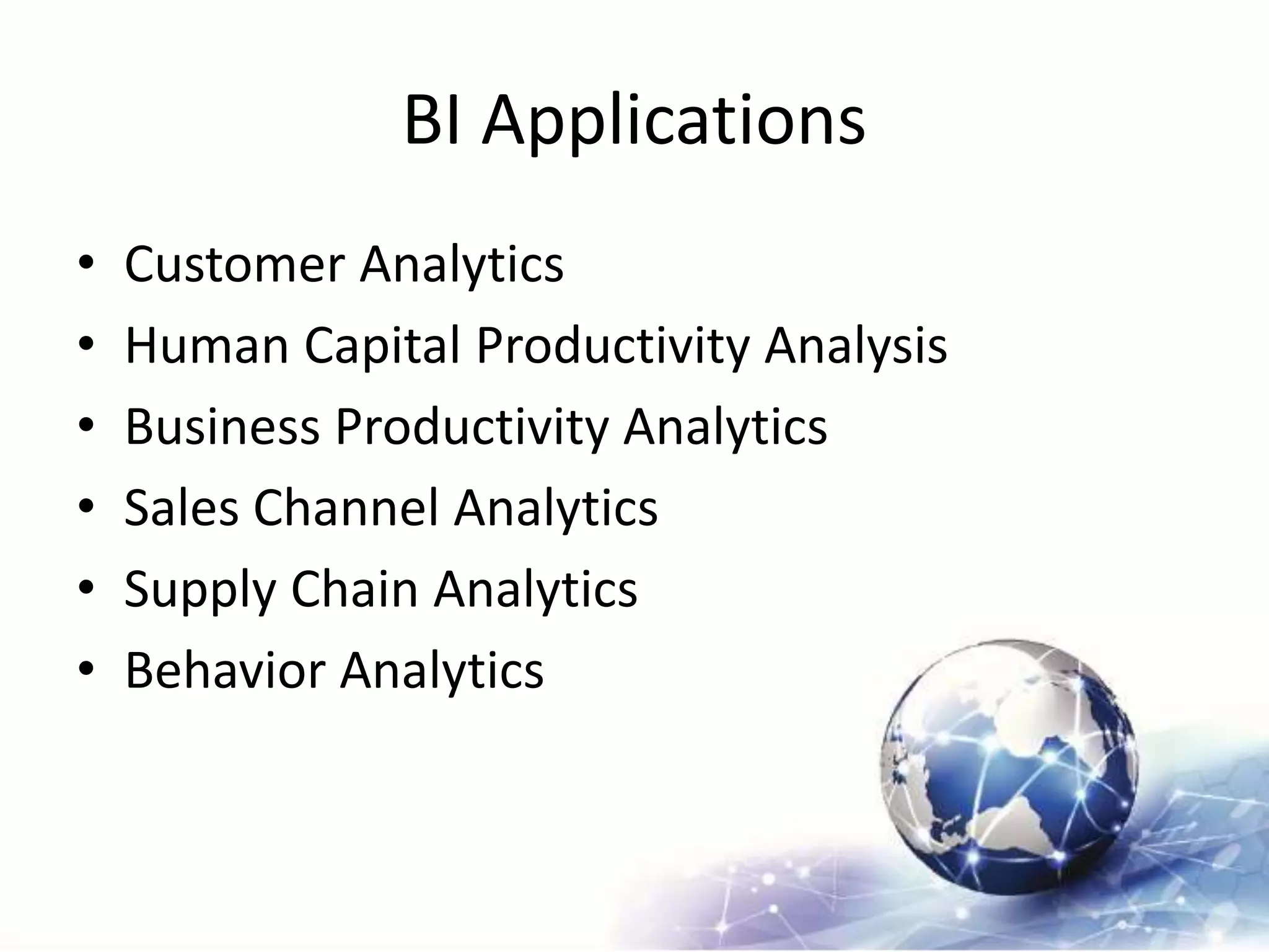 BI Applications
• Customer Analytics
• Human Capital Productivity Analysis
• Business Productivity Analytics
• Sales Channel Analytics
• Supply Chain Analytics
• Behavior Analytics
 