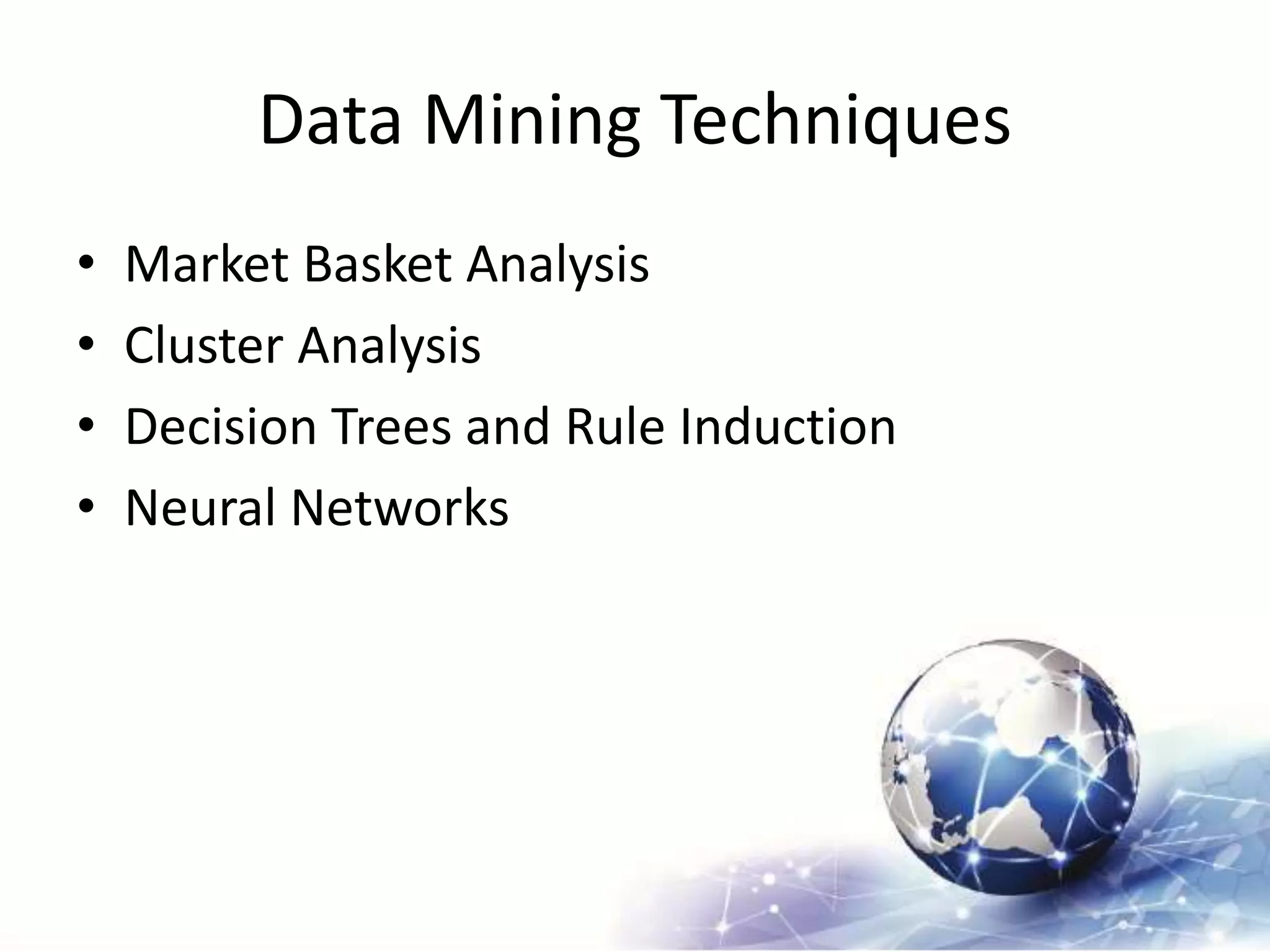 Data Mining Techniques
• Market Basket Analysis
• Cluster Analysis
• Decision Trees and Rule Induction
• Neural Networks
 