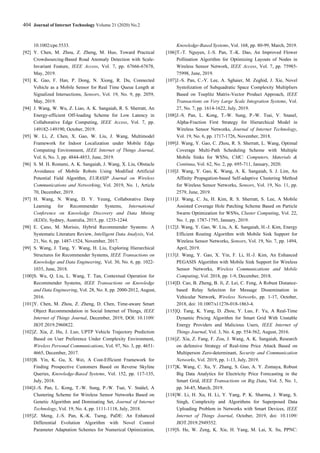 404 Journal of Internet Technology Volume 21 (2020) No.2
10.1002/cpe.5533.
[92] Y. Chen, M. Zhou, Z. Zheng, M. Huo, Toward Practical
Crowdsourcing-Based Road Anomaly Detection with Scale-
Invariant Feature, IEEE Access, Vol. 7, pp. 67666-67678,
May, 2019.
[93] K. Gao, F. Han, P. Dong, N. Xiong, R. Du, Connected
Vehicle as a Mobile Sensor for Real Time Queue Length at
Signalized Intersections, Sensors, Vol. 19, No. 9, pp. 2059,
May, 2019.
[94] J. Wang, W. Wu, Z. Liao, A. K. Sangaiah, R. S. Sherratt, An
Energy-efficient Off-loading Scheme for Low Latency in
Collaborative Edge Computing, IEEE Access, Vol. 7, pp.
149182-149190, October, 2019.
[95] W. Li, Z. Chen, X. Gao, W. Liu, J. Wang, Multimodel
Framework for Indoor Localization under Mobile Edge
Computing Environment, IEEE Internet of Things Journal,
Vol. 6, No. 3, pp. 4844-4853, June, 2019.
[96] S. M. H. Rostami, A. K. Sangaiah, J. Wang, X. Liu, Obstacle
Avoidance of Mobile Robots Using Modified Artificial
Potential Field Algorithm, EURASIP Journal on Wireless
Communications and Networking, Vol. 2019, No. 1, Article
70, December, 2019.
[97] H. Wang, N. Wang, D. Y. Yeung, Collaborative Deep
Learning for Recommender Systems, International
Conference on Knowledge Discovery and Data Mining
(KDD), Sydney, Australia, 2015, pp. 1235-1244.
[98] E. Çano, M. Morisio, Hybrid Recommender Systems: A
Systematic Literature Review, Intelligent Data Analysis, Vol.
21, No. 6, pp. 1487-1524, November, 2017.
[99] S. Wang, J. Tang, Y. Wang, H. Liu, Exploring Hierarchical
Structures for Recommender Systems, IEEE Transactions on
Knowledge and Data Engineering, Vol. 30, No. 6, pp. 1022-
1035, June, 2018.
[100]S. Wu, Q. Liu, L. Wang, T. Tan, Contextual Operation for
Recommender Systems, IEEE Transactions on Knowledge
and Data Engineering, Vol. 28, No. 8, pp. 2000-2012, August,
2016.
[101]Y. Chen, M. Zhou, Z. Zheng, D. Chen, Time-aware Smart
Object Recommendation in Social Internet of Things, IEEE
Internet of Things Journal, December, 2019, DOI: 10.1109/
JIOT.2019.2960822.
[102]Z. Xia, Z. Hu, J. Luo, UPTP Vehicle Trajectory Prediction
Based on User Preference Under Complexity Environment,
Wireless Personal Communications, Vol. 97, No. 3, pp. 4651-
4665, December, 2017.
[103]B. Yin, K. Gu, X. Wei, A Cost-Efficient Framework for
Finding Prospective Customers Based on Reverse Skyline
Queries, Knowledge-Based Systems, Vol. 152, pp. 117-135,
July, 2018.
[104]J.-S. Pan, L. Kong, T.-W. Sung, P.-W. Tsai, V. Snášel, A
Clustering Scheme for Wireless Sensor Networks Based on
Genetic Algorithm and Dominating Set, Journal of Internet
Technology, Vol. 19, No. 4, pp. 1111-1118, July, 2018.
[105]Z. Meng, J.-S. Pan, K.-K. Tseng, PaDE: An Enhanced
Differential Evolution Algorithm with Novel Control
Parameter Adaptation Schemes for Numerical Optimization,
Knowledge-Based Systems, Vol. 168, pp. 80-99, March, 2019.
[106]T.-T. Nguyen, J.-S. Pan, T.-K. Dao, An Improved Flower
Pollination Algorithm for Optimizing Layouts of Nodes in
Wireless Sensor Network, IEEE Access, Vol. 7, pp. 75985-
75998, June, 2019.
[107]J.-S. Pan, C.-Y. Lee, A. Sghaier, M. Zeghid, J. Xie, Novel
Systolization of Subquadratic Space Complexity Multipliers
Based on Toeplitz Matrix-Vector Product Approach, IEEE
Transactions on Very Large Scale Integration Systems, Vol.
27, No. 7, pp. 1614-1622, July, 2019.
[108]J.-S. Pan, L. Kong, T.-W. Sung, P.-W. Tsai, V. Snasel,
Alpha-Fraction First Strategy for Hierarchical Model in
Wireless Sensor Networks, Journal of Internet Technology,
Vol. 19, No. 6, pp. 1717-1726, November, 2018.
[109]J. Wang, Y. Gao, C. Zhou, R. S. Sherratt, L. Wang, Optimal
Coverage Multi-Path Scheduling Scheme with Multiple
Mobile Sinks for WSNs, CMC: Computers, Materials &
Continua, Vol. 62, No. 2, pp. 695-711, January, 2020.
[110]J. Wang, Y. Gao, K. Wang, A. K. Sangaiah, S. J. Lim, An
Affinity Propagation-based Self-adaptive Clustering Method
for Wireless Sensor Networks, Sensors, Vol. 19, No. 11, pp.
2579, June, 2019.
[111]J. Wang, C. Ju, H. Kim, R. S. Sherratt, S. Lee, A Mobile
Assisted Coverage Hole Patching Scheme Based on Particle
Swarm Optimization for WSNs, Cluster Computing, Vol. 22,
No. 1, pp. 1787-1795, January, 2019.
[112]J. Wang, Y. Gao, W. Liu, A. K. Sangaiah, H.-J. Kim, Energy
Efficient Routing Algorithm with Mobile Sink Support for
Wireless Sensor Networks, Sensors, Vol. 19, No. 7, pp. 1494,
April, 2019.
[113]J. Wang, Y. Gao, X. Yin, F. Li, H.-J. Kim, An Enhanced
PEGASIS Algorithm with Mobile Sink Support for Wireless
Sensor Networks, Wireless Communications and Mobile
Computing, Vol. 2018, pp. 1-9, December, 2018.
[114]D. Cao, B. Zheng, B. Ji, Z. Lei, C. Feng, A Robust Distance-
based Relay Selection for Message Dissemination in
Vehicular Network, Wireless Networks, pp. 1-17, October,
2018, doi: 10.1007/s11276-018-1863-4.
[115]Q. Tang, K. Yang, D. Zhou, Y. Luo, F. Yu, A Real-Time
Dynamic Pricing Algorithm for Smart Grid With Unstable
Energy Providers and Malicious Users, IEEE Internet of
Things Journal, Vol. 3, No. 4, pp. 554-562, August, 2016.
[116]Z. Xia, Z. Fang, F. Zou, J. Wang, A. K. Sangaiah, Research
on defensive Strategy of Real-time Price Attack Based on
Multiperson Zero-determinant, Security and Communication
Networks, Vol. 2019, pp. 1-13, July, 2019.
[117]K. Wang, C. Xu, Y. Zhang, S. Guo, A. Y. Zomaya, Robust
Big Data Analytics for Electricity Price Forecasting in the
Smart Grid, IEEE Transactions on Big Data, Vol. 5, No. 1,
pp. 34-45, March, 2019.
[118]W. Li, H. Xu, H. Li, Y. Yang, P. K. Sharma, J. Wang, S.
Singh, Complexity and Algorithms for Superposed Data
Uploading Problem in Networks with Smart Devices, IEEE
Internet of Things Journal, October, 2019, doi: 10.1109/
JIOT.2019.2949352.
[119]S. He, W. Zeng, K. Xie, H. Yang, M. Lai, X. Su, PPNC:
 