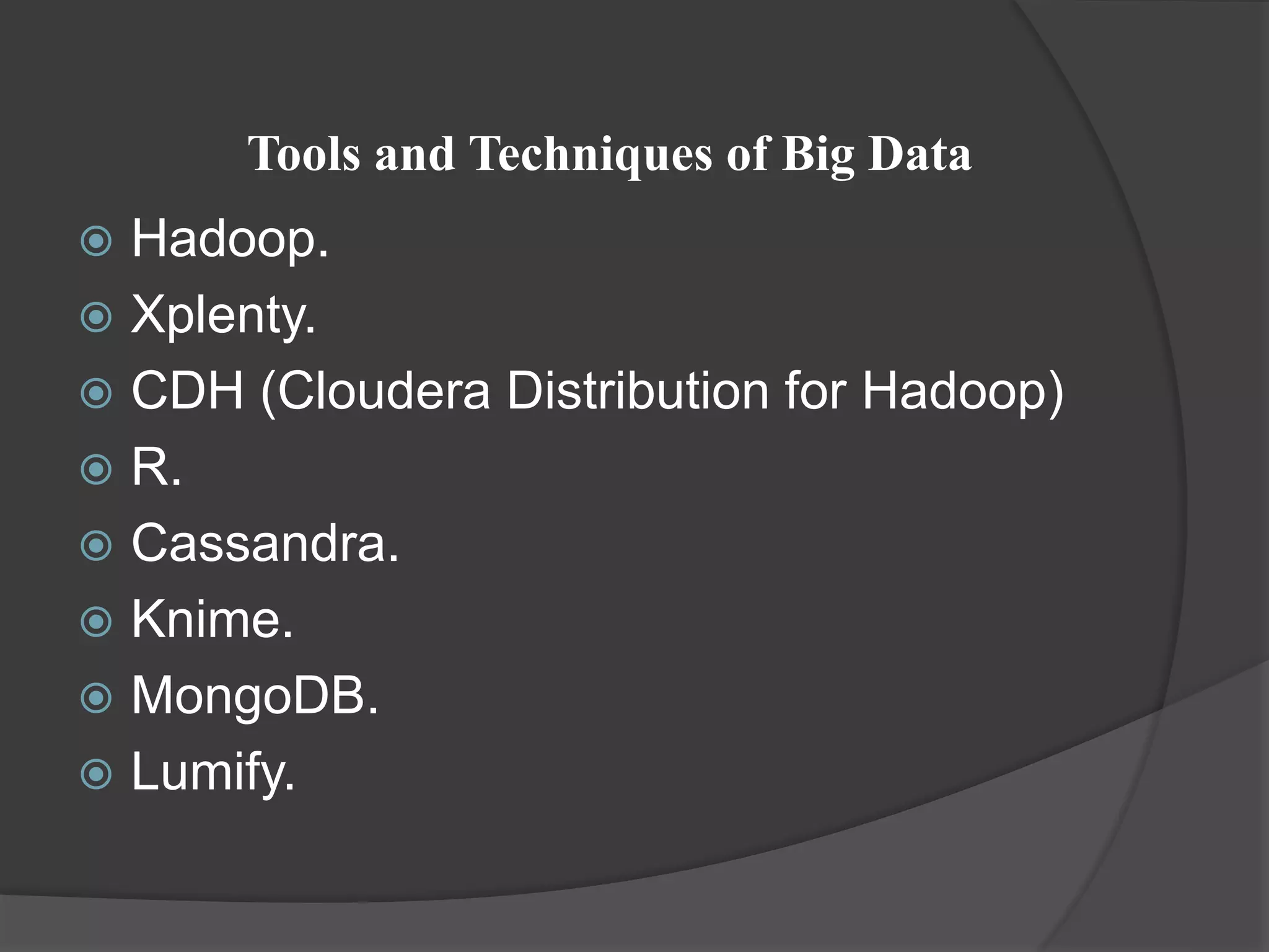 Tools and Techniques of Big Data
 Hadoop.
 Xplenty.
 CDH (Cloudera Distribution for Hadoop)
 R.
 Cassandra.
 Knime.
 MongoDB.
 Lumify.
 