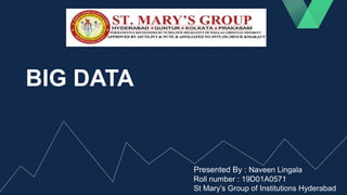 BIG DATA
Presented By : Naveen Lingala
Roll number : 19D01A0571
St Mary’s Group of Institutions Hyderabad
 