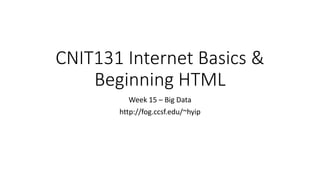 CNIT131 Internet Basics &
Beginning HTML
Week 15 – Big Data
http://fog.ccsf.edu/~hyip
 