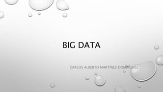 BIG DATA
CARLOS ALBERTO MARTÍNEZ DOMÍNGUEZ
 