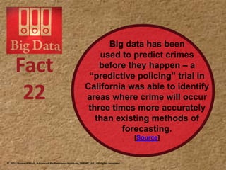 Big data has been
used to predict crimes
before they happen – a
“predictive policing” trial in
California was able to identify
areas where crime will occur
three times more accurately
than existing methods of
forecasting.
Source
22
 
