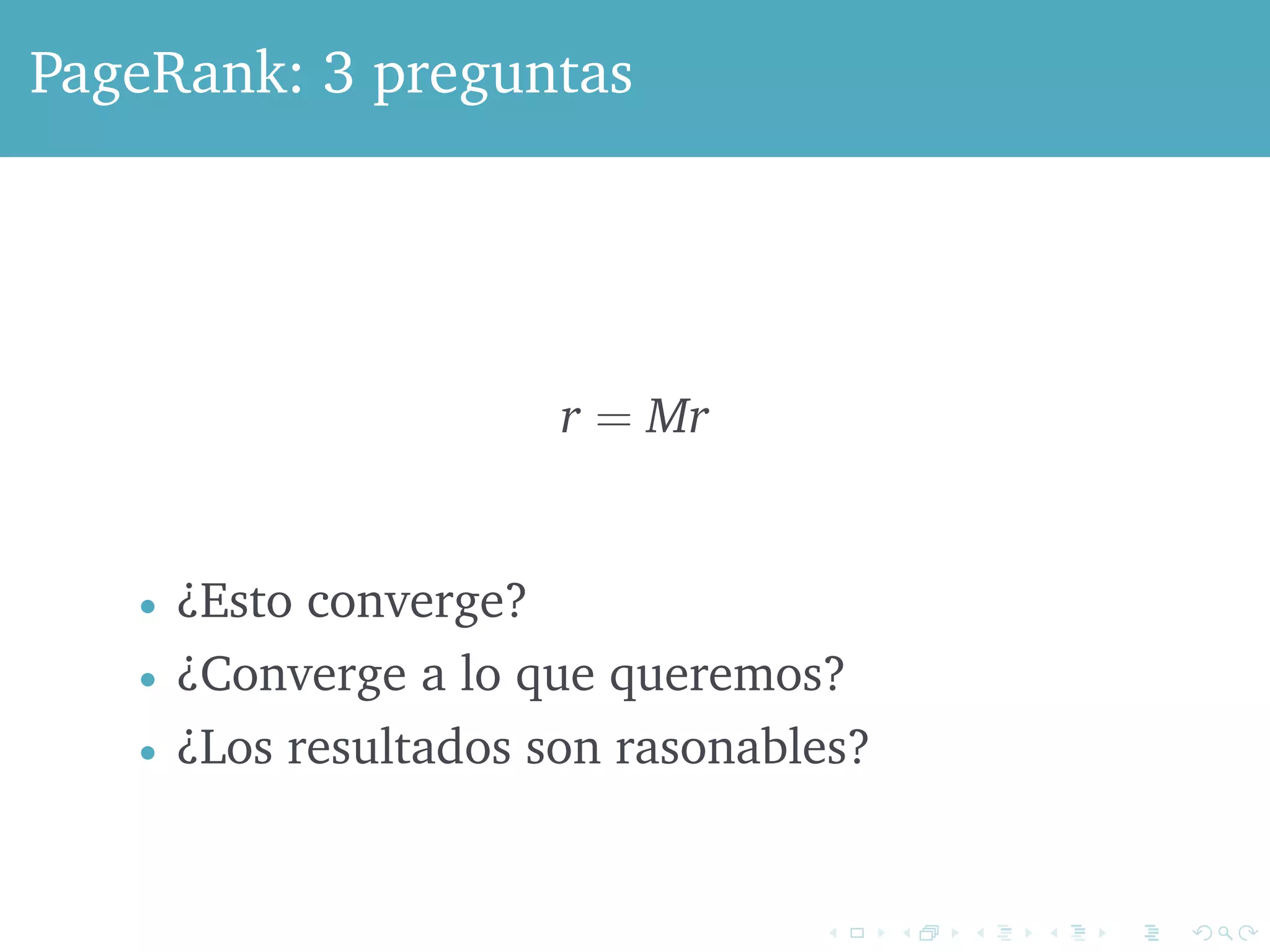 PageRank: 3 preguntas 
r = Mr 
 ¿Esto converge? 
 ¿Converge a lo que queremos? 
 ¿Los resultados son rasonables? 
 