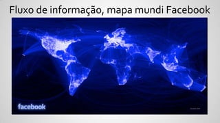Fluxo de informação, mapa mundi Facebook
 