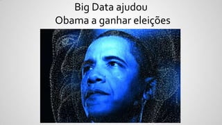 Big Data ajudou
Obama a ganhar eleições
 